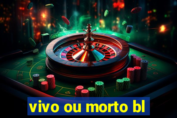 vivo ou morto bl